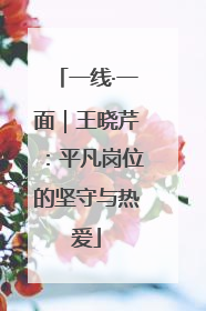 一线·一面｜王晓芹：平凡岗位的坚守与热爱