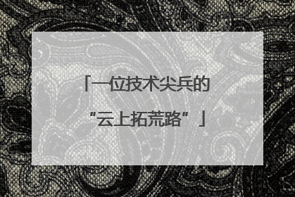 一位技术尖兵的“云上拓荒路”