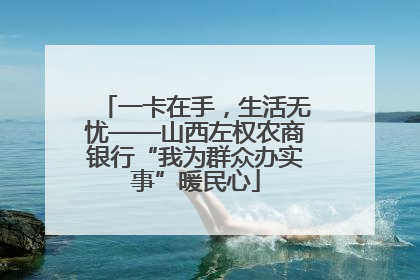 一卡在手，生活无忧——山西左权农商银行“我为群众办实事”暖民心