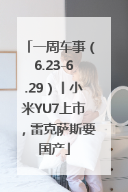 一周车事（6.23-6.29）丨小米YU7上市，雷克萨斯要国产