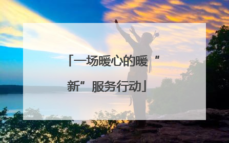 一场暖心的暖“新”服务行动