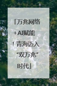 万兆网络+AI赋能！青海迈入“双万兆”时代
