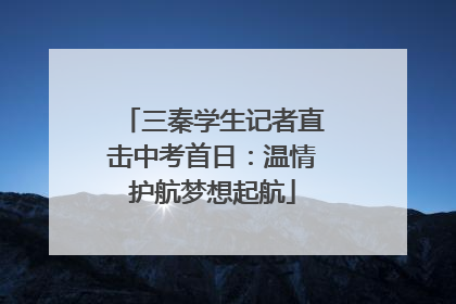 三秦学生记者直击中考首日：温情护航梦想起航