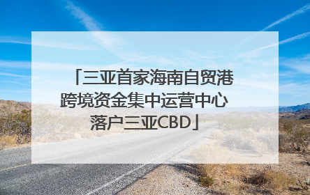 三亚首家海南自贸港跨境资金集中运营中心落户三亚CBD
