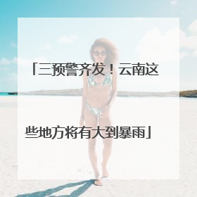 三预警齐发！云南这些地方将有大到暴雨