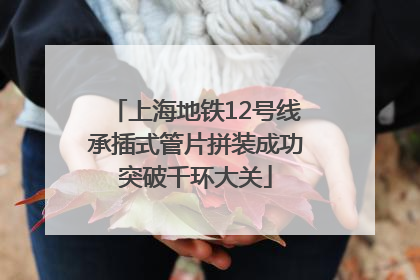 上海地铁12号线承插式管片拼装成功突破千环大关
