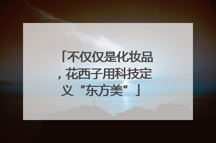 不仅仅是化妆品，花西子用科技定义“东方美”