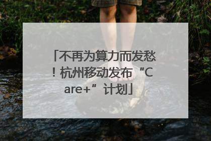不再为算力而发愁！杭州移动发布“Care+”计划