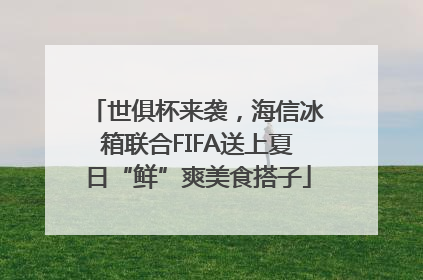 世俱杯来袭，海信冰箱联合FIFA送上夏日“鲜”爽美食搭子