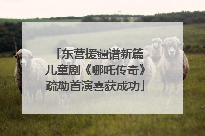 东营援疆谱新篇 儿童剧《哪吒传奇》疏勒首演喜获成功