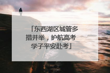 东西湖区城管多措并举，护航高考学子平安赴考