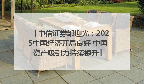 中信证券邹迎光：2025中国经济开局良好 中国资产吸引力持续提升