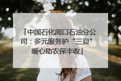 中国石化周口石油分公司：多元服务护“三夏” 暖心助农保丰收