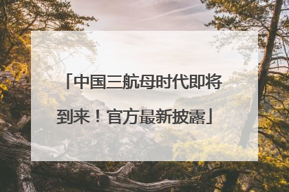 中国三航母时代即将到来！官方最新披露