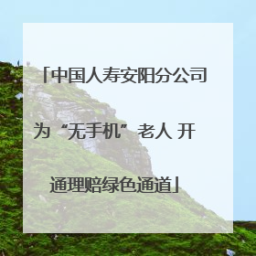 中国人寿安阳分公司为“无手机”老人 开通理赔绿色通道