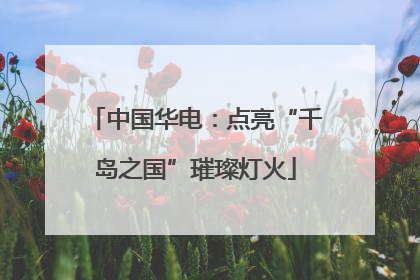 中国华电：点亮“千岛之国”璀璨灯火