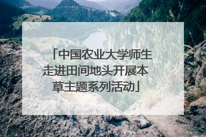 中国农业大学师生走进田间地头开展本草主题系列活动