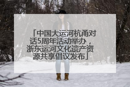 中国大运河杭甬对话5周年活动举办，浙东运河文化遗产资源共享倡议发布