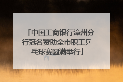 中国工商银行漳州分行冠名赞助全市职工乒乓球赛圆满举行