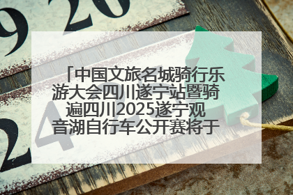 中国文旅名城骑行乐游大会四川遂宁站暨骑遍四川2025遂宁观音湖自行车公开赛将于6月22日开赛