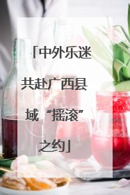 中外乐迷共赴广西县域“摇滚”之约