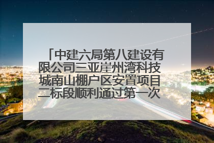 中建六局第八建设有限公司三亚崖州湾科技城南山棚户区安置项目二标段顺利通过第一次主体结构验收