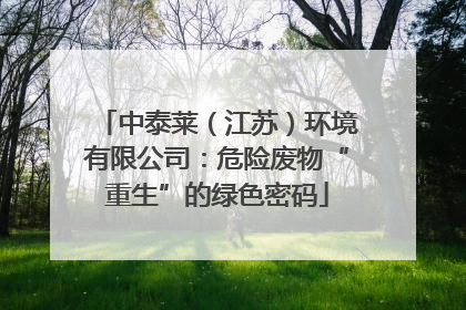 中泰莱（江苏）环境有限公司：危险废物“重生”的绿色密码