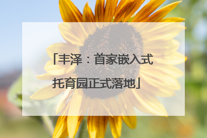 丰泽：首家嵌入式托育园正式落地