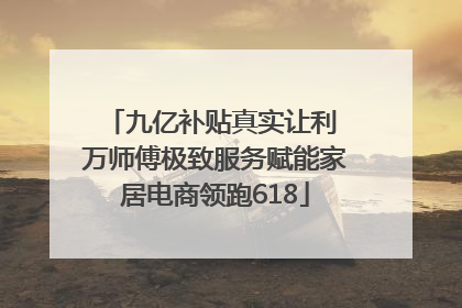 九亿补贴真实让利 万师傅极致服务赋能家居电商领跑618