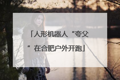 人形机器人“夸父”在合肥户外开跑