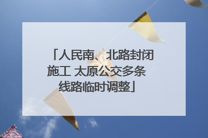 人民南、北路封闭施工 太原公交多条线路临时调整