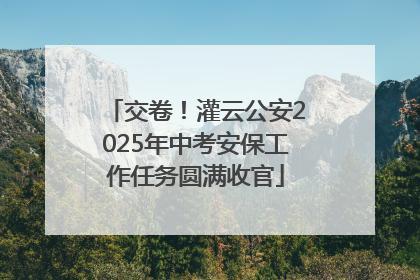 交卷！灌云公安2025年中考安保工作任务圆满收官