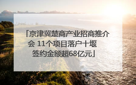京津冀楚商产业招商推介会 11个项目落户十堰 签约金额超68亿元