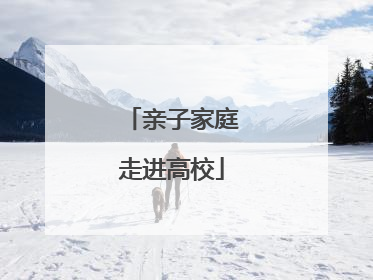 亲子家庭走进高校