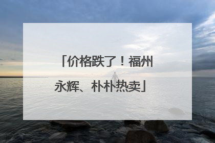 价格跌了！福州永辉、朴朴热卖