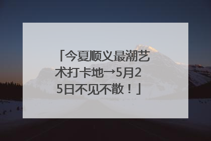 今夏顺义最潮艺术打卡地→5月25日不见不散！