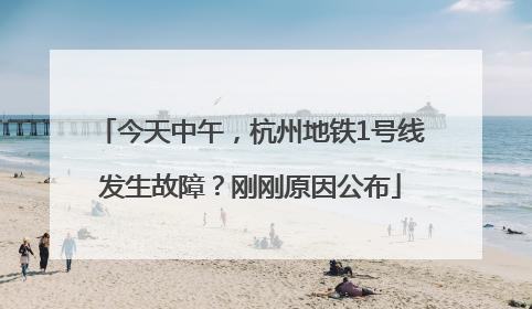 今天中午，杭州地铁1号线发生故障？刚刚原因公布