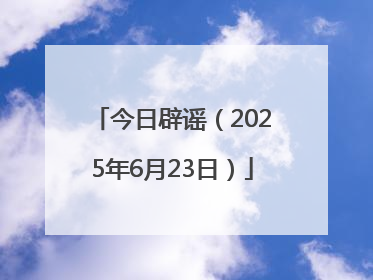今日辟谣（2025年6月23日）