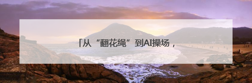 从“翻花绳”到AI操场，学校体育还能这么“玩”
