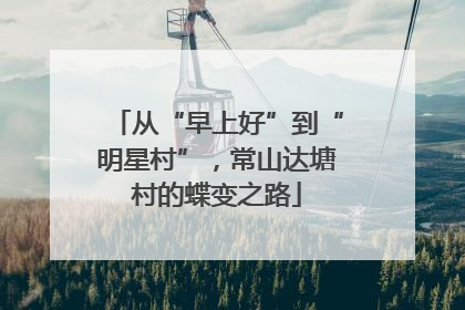 从“早上好”到“明星村”，常山达塘村的蝶变之路