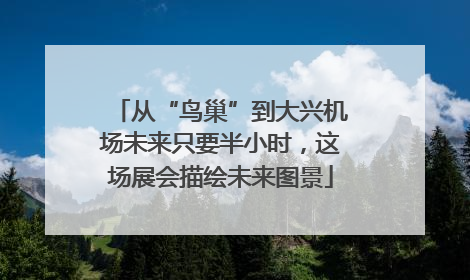 从“鸟巢”到大兴机场未来只要半小时，这场展会描绘未来图景