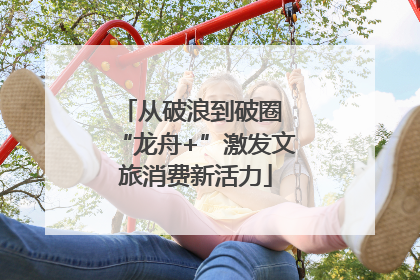 从破浪到破圈 “龙舟+”激发文旅消费新活力