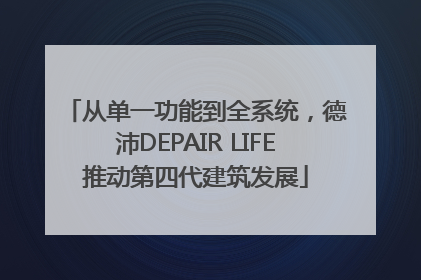 从单一功能到全系统，德沛DEPAIR LIFE推动第四代建筑发展