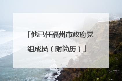 他已任福州市政府党组成员（附简历）