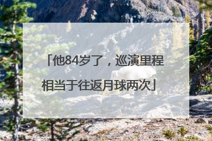 他84岁了，巡演里程相当于往返月球两次