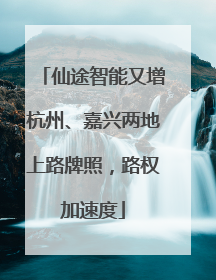 仙途智能又增杭州、嘉兴两地上路牌照，路权加速度