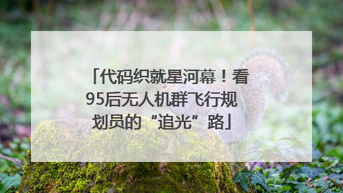 代码织就星河幕！看95后无人机群飞行规划员的“追光”路