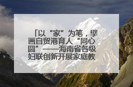 以“家”为笔，擘画自贸港育人“同心圆”——海南省各级妇联创新开展家庭教育宣传周活动