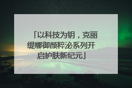 以科技为钥，克丽缇娜御颜粹泌系列开启护肤新纪元