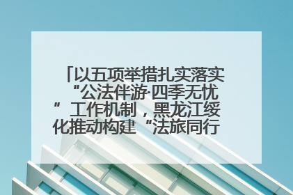 以五项举措扎实落实“公法伴游·四季无忧”工作机制，黑龙江绥化推动构建“法旅同行”工作新格局